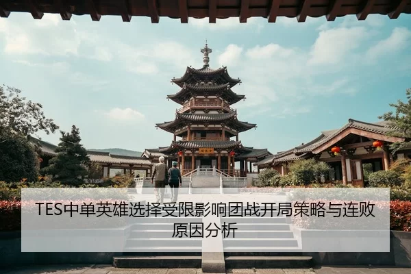 TES中单英雄选择受限影响团战开局策略与连败原因分析